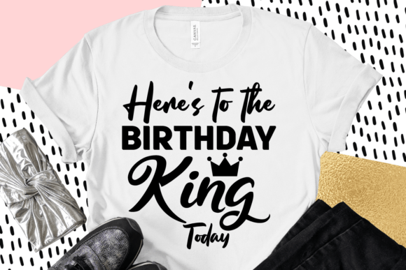 Here's to the Birthday King Today: Graphics & T-Shirt Designs