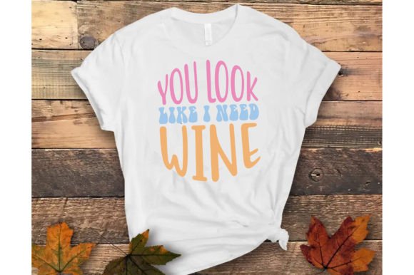 You Look Like I Need Wine: Graphics for T-Shirt Design & Branding